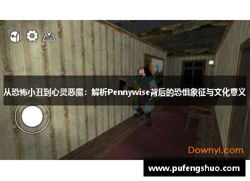 从恐怖小丑到心灵恶魔：解析Pennywise背后的恐惧象征与文化意义