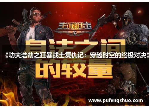 《功夫浩劫之狂暴战士复仇记：穿越时空的终极对决》